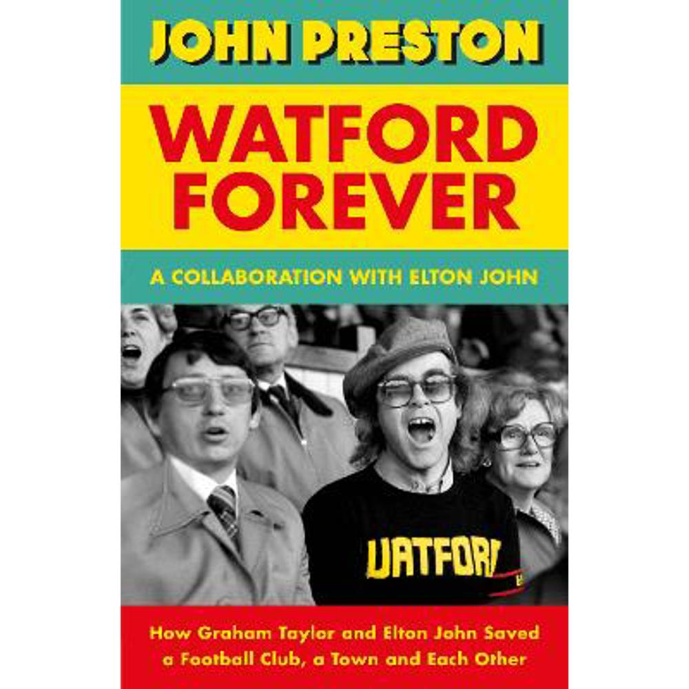 Watford Forever: How Graham Taylor and Elton John Saved a Football Club, a Town and Each Other (Hardback) - John Preston
